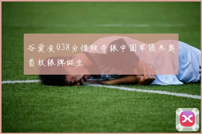 谷爱凌038分惜败夺银中国军团冬奥首枚银牌诞生