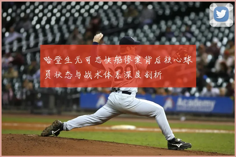 哈登生无可恋快船惨案背后核心球员状态与战术体系深度剖析