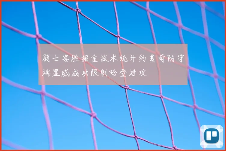 骑士客胜掘金技术统计约基奇防守端显威成功限制哈登进攻