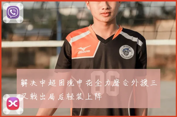 解决中超困境申花全力磨合外援三叉戟出局后轻装上阵