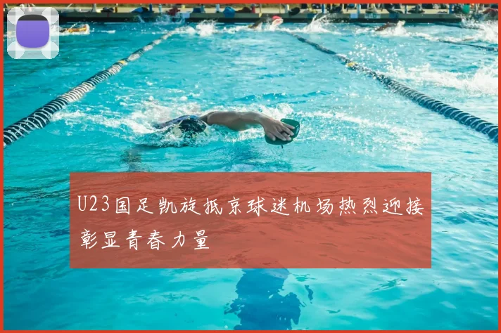 U23国足凯旋抵京球迷机场热烈迎接彰显青春力量