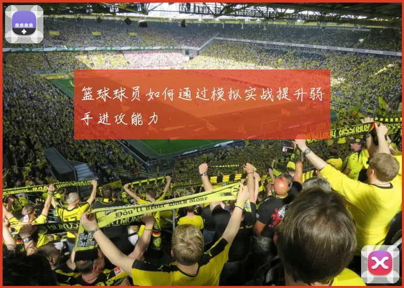 篮球球员如何通过模拟实战提升弱手进攻能力