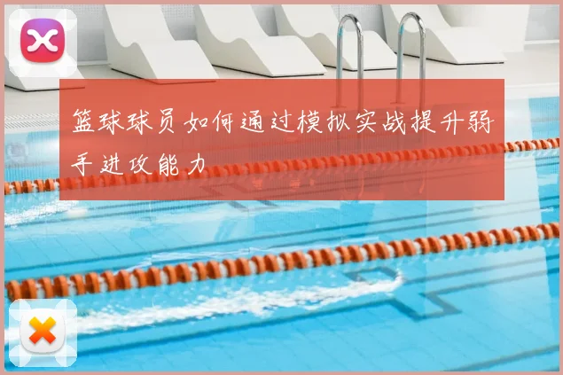 篮球球员如何通过模拟实战提升弱手进攻能力