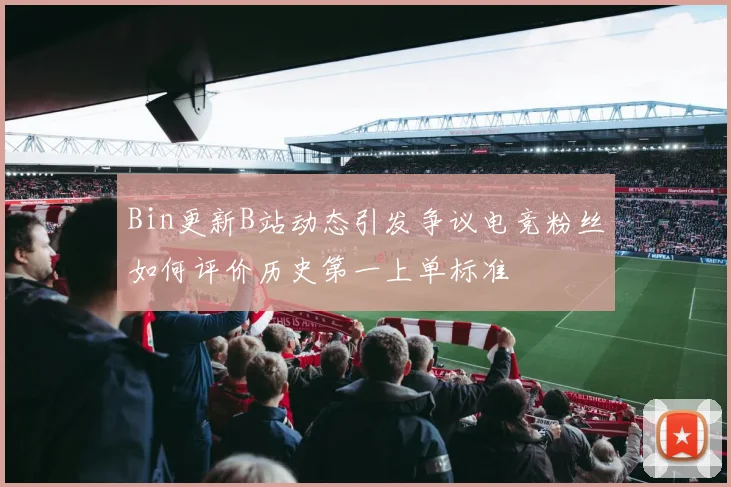 Bin更新B站动态引发争议电竞粉丝如何评价历史第一上单标准