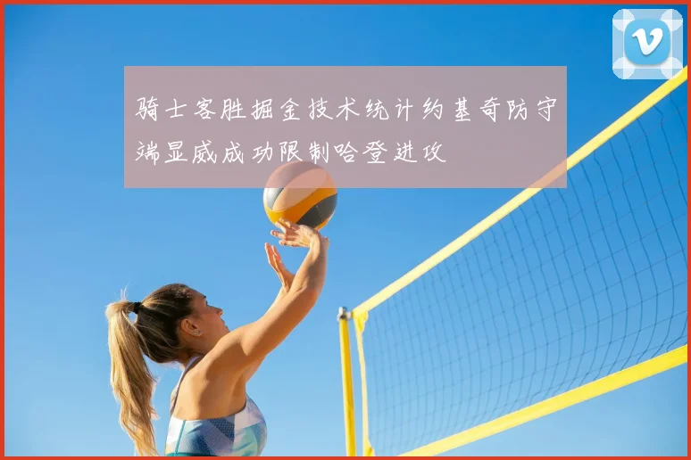 骑士客胜掘金技术统计约基奇防守端显威成功限制哈登进攻